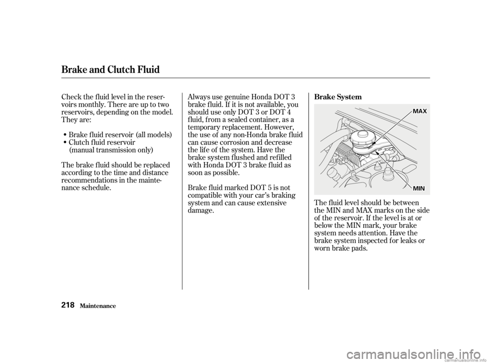 HONDA CIVIC SEDAN 2001  Owners Manual (in English) The f luid level should be between
theMINandMAXmarksontheside
of the reservoir. If the level is at or
below the MIN mark, your brake
system needs attention. Have the
brake system inspected f or leaks 