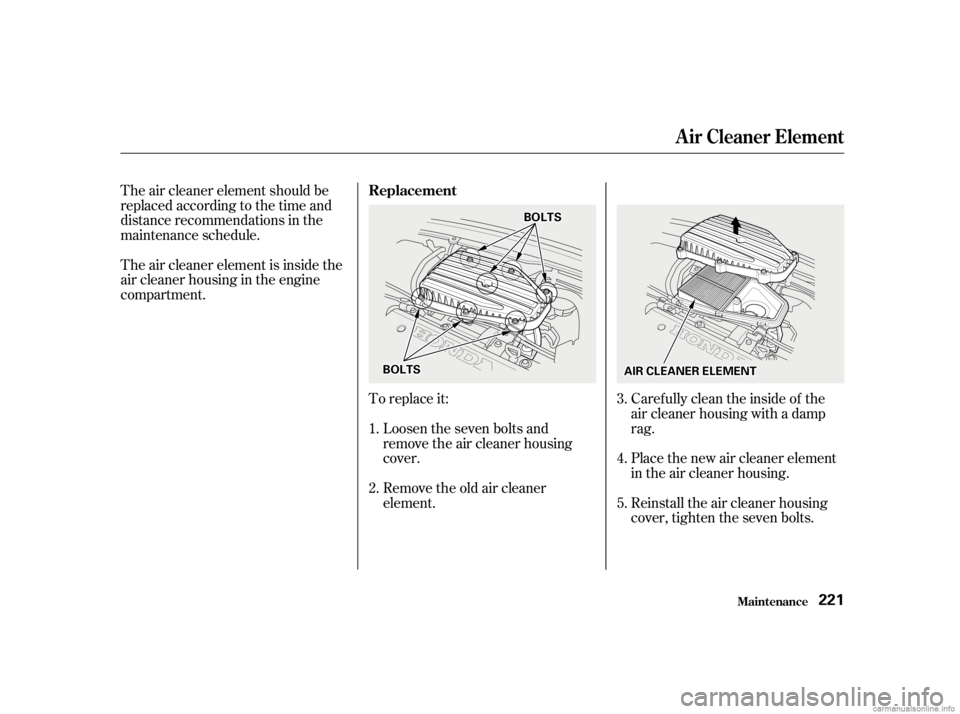 HONDA CIVIC SEDAN 2001  Owners Manual (in English) The air cleaner element should be
replaced according to the time and
distance recommendations in the
maintenance schedule.Caref ully clean the inside of the
air cleaner housing with a damp
rag.
Place 