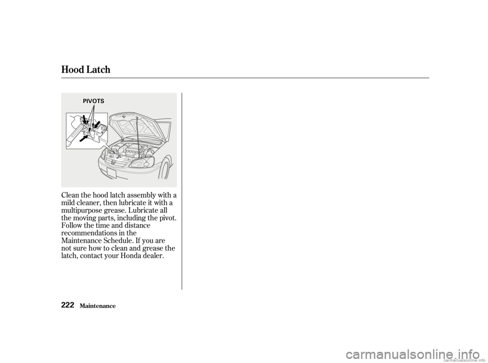 HONDA CIVIC SEDAN 2001   (in English) Owners Guide Clean the hood latch assembly with a
mild cleaner, then lubricate it with a
multipurpose grease. Lubricate all
the moving parts, including the pivot.
Follow the time and distance
recommendations in th