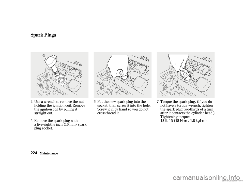 HONDA CIVIC SEDAN 2001  Owners Manual (in English) Put the new spark plug into the
socket; then screw it into the hole.
Screw it in by hand so you do not
crossthread it.Torque the spark plug. (If you do
not have a torque wrench, tighten
the spark plug