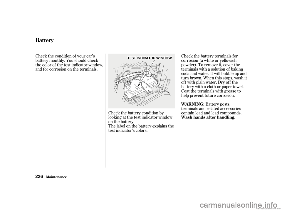 HONDA CIVIC SEDAN 2001  Owners Manual (in English) Check the battery terminals for
corrosion (a white or yellowish
powder). To remove it, cover the
terminals with a solution of baking
soda and water. It will bubble up and
turn brown. When this stops, 