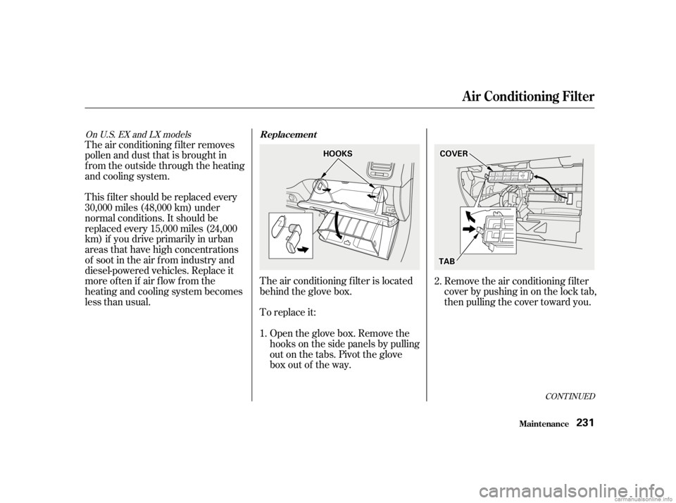 HONDA CIVIC SEDAN 2001   (in English) User Guide The air conditioning f ilter removes
pollen and dust that is brought in
f rom the outside through the heating
andcoolingsystem.To replace it:
This f ilter should be replaced every
30,000 miles (48,000