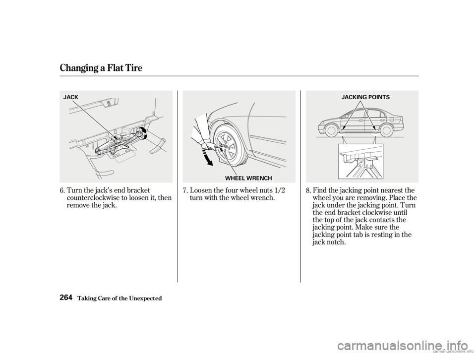 HONDA CIVIC SEDAN 2001 Owners Manual (in English) Turn the jack’s end bracket
counterclockwise to loosen it, then
remove the jack.Loosen the f our wheel nuts 1/2
turn with the wheel wrench.
Find the jacking point nearest the
wheel you are removing. HONDA CIVIC SEDAN 2001 Owners Manual (in English) Turn the jack’s end bracket
counterclockwise to loosen it, then
remove the jack.Loosen the f our wheel nuts 1/2
turn with the wheel wrench.
Find the jacking point nearest the
wheel you are removing.