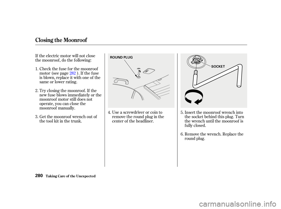 HONDA CIVIC SEDAN 2001  Owners Manual (in English) Use a screwdriver or coin to
remove the round plug in the
center of the headliner.Remove the wrench. Replace the
round plug.
If the electric motor will not close
the moonroof , do the f ollowing:
Chec