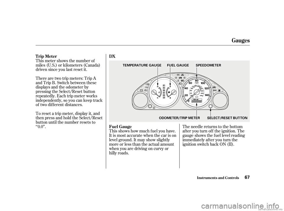 HONDA CIVIC SEDAN 2001  Owners Manual (in English) This shows how much f uel you have.
It is most accurate when the car is on
level ground. It may show slightly
more or less than the actual amount
whenyouaredrivingoncurvyor
hilly roads.The needle retu