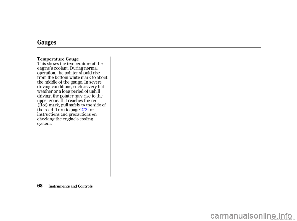 HONDA CIVIC SEDAN 2001  Owners Manual (in English) This shows the temperature of the
engine’s coolant. During normal
operation, the pointer should rise
from the bottom white mark to about
the middle of the gauge. In severe
driving conditions, such a