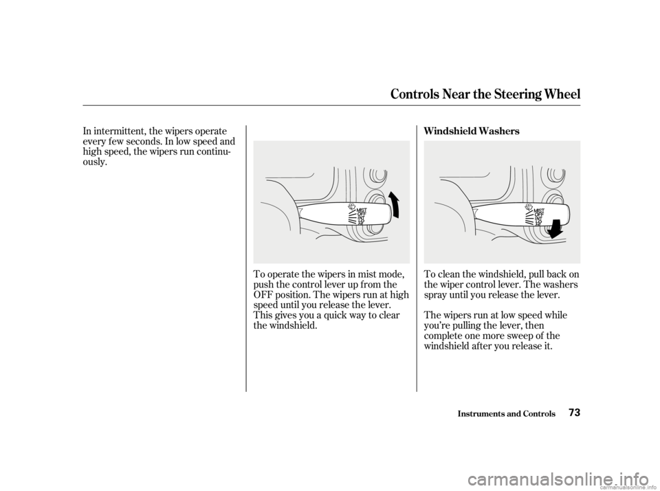 HONDA CIVIC SEDAN 2001  Owners Manual (in English) In intermittent, the wipers operate
every f ew seconds. In low speed and
high speed, the wipers run continu-
ously.To operate the wipers in mist mode,
push the control lever up f rom the
OFF position.