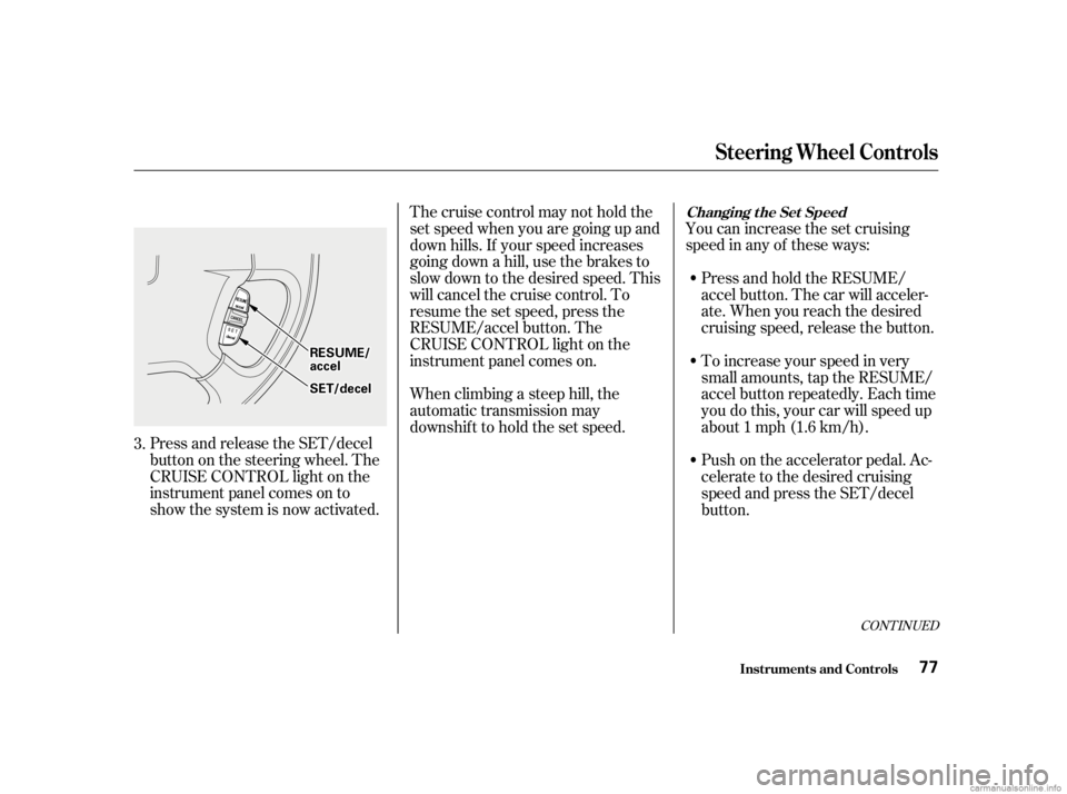 HONDA CIVIC SEDAN 2001   (in English) Manual PDF CONT INUED
You can increase the set cruising
speed in any of these ways:Press and hold the RESUME/
accel button. The car will acceler-
ate. When you reach the desired
cruising speed, release the butto