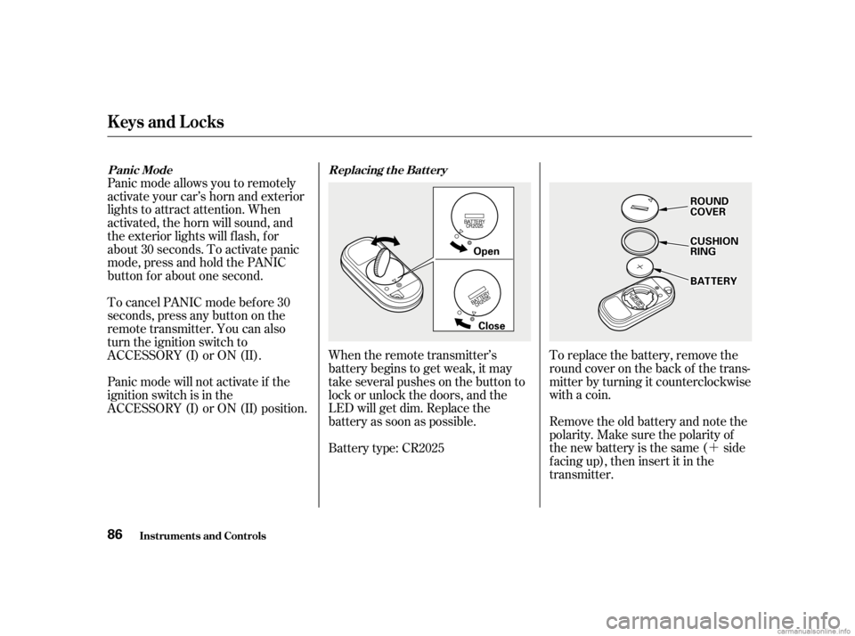 HONDA CIVIC SEDAN 2001  Owners Manual (in English) ´
To replace the battery, remove the
round cover on the back of the trans-
mitter by turning it counterclockwise
with a coin.
Remove the old battery and note the
polarity. Make sure the polarity of
