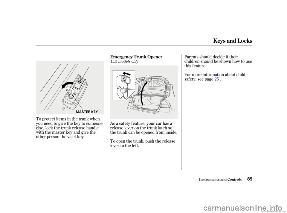 HONDA CIVIC SEDAN 2001  Owners Manual (in English) To protect items in the trunk when
you need to give the key to someone
else, lock the trunk release handle
with the master key and give the
other person the valet key.To open the trunk, push the relea