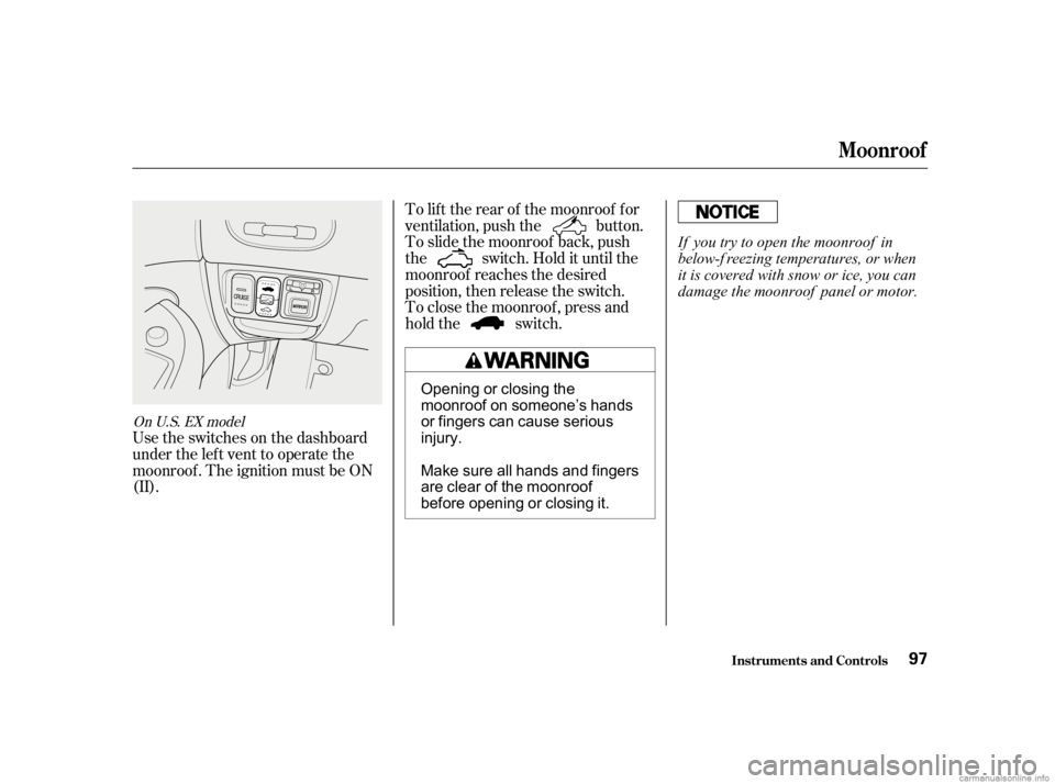 HONDA CIVIC SEDAN 2001  Owners Manual (in English) Usetheswitchesonthedashboard
under the lef t vent to operate the
moonroof . The ignition must be ON
(II).To lif t the rear of the moonroof f or
ventilation, push the button.
To slide the moonroof back