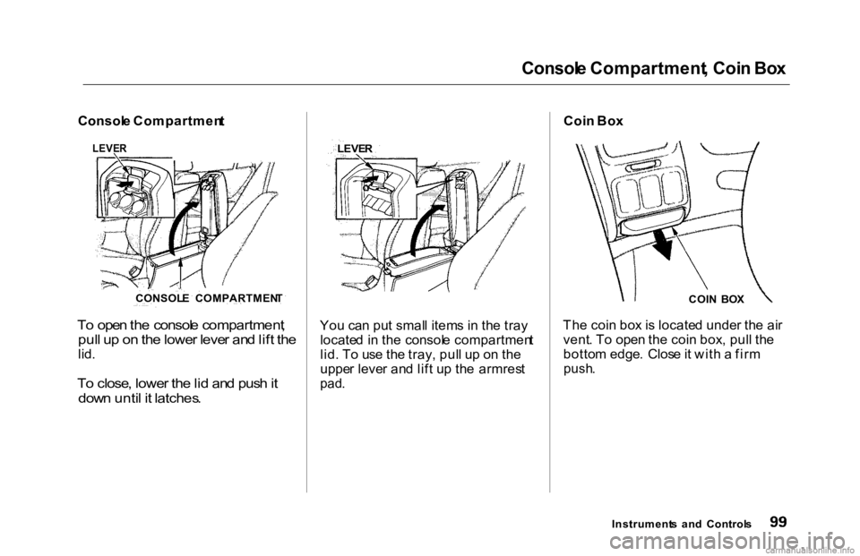 HONDA ACCORD SEDAN 2000 Owners Manual (in English)
Consol
e Compartment , Coi n Bo x
Consol e Compartmen t
T o ope n th e consol e compartment ,
pul l u p o n th e lowe r leve r an d lif t th e
lid .
T o close , lowe r th e li d an d pus h it
dow HONDA ACCORD SEDAN 2000 Owners Manual (in English)
Consol
e Compartment , Coi n Bo x
Consol e Compartmen t
T o ope n th e consol e compartment ,
pul l u p o n th e lowe r leve r an d lif t th e
lid .
T o close , lowe r th e li d an d pus h it
dow