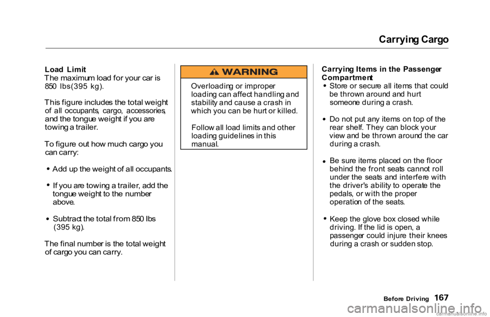 HONDA ACCORD SEDAN 2000  Owners Manual (in English) Carryin
g Carg o

Loa d  Limi t

Th e maximu m loa d fo r you r ca r i s

85 0 lbs(395  kg) .

Thi s figur e include s th e tota l weigh t

o f  al l  occupants ,  cargo ,  accessories ,

an d th e to