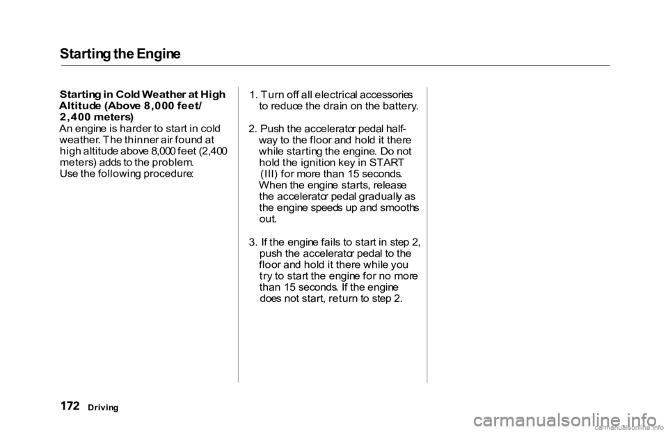HONDA ACCORD SEDAN 2000  Owners Manual (in English) Startin
g th e Engin e

Startin g in  Col d Weathe r a t Hig h

Altitud e (Abov e 8,00 0 feet /

2,40 0 meters )

A n engin e is  harde r t o  star t i n  col d
weather . Th e thinne r ai r foun d a t