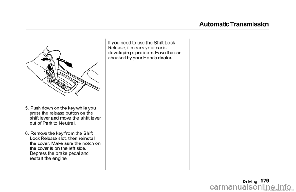 HONDA ACCORD SEDAN 2000 Owners Manual (in English) Automati
c Transmissio n
5 . Pus h dow n o n th e ke y whil e yo u
pres s th e releas e butto n o n th e
shif t leve r an d mov e th e shif t leve r
ou t o f Par k t o Neutral .
6 . Remov e th e ke HONDA ACCORD SEDAN 2000 Owners Manual (in English) Automati
c Transmissio n
5 . Pus h dow n o n th e ke y whil e yo u
pres s th e releas e butto n o n th e
shif t leve r an d mov e th e shif t leve r
ou t o f Par k t o Neutral .
6 . Remov e th e ke