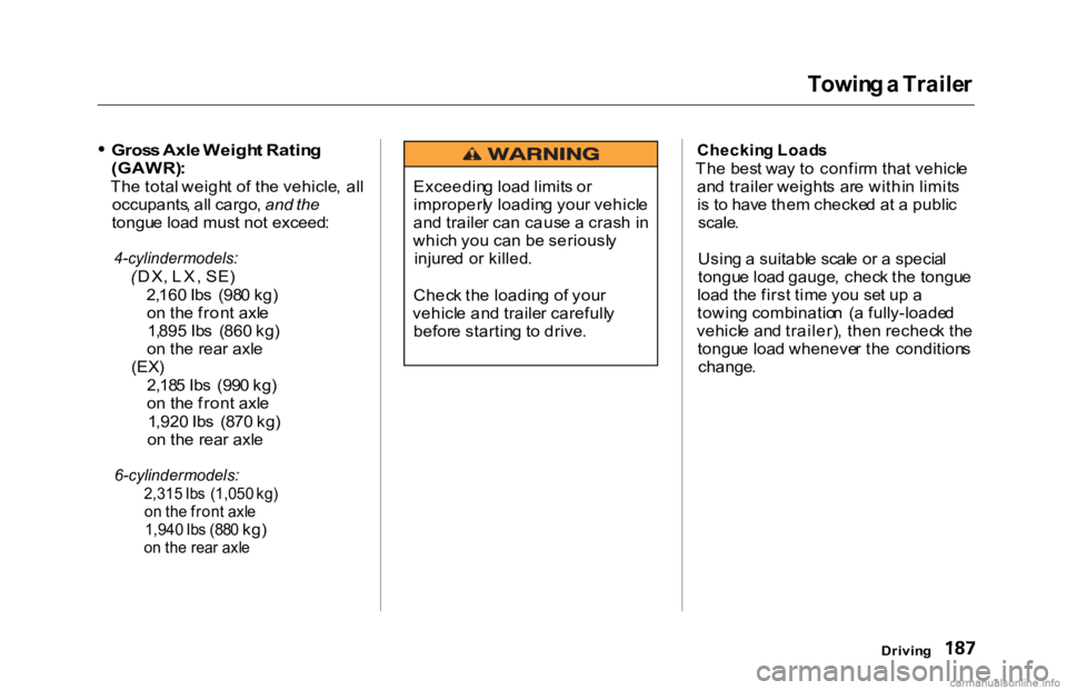 HONDA ACCORD SEDAN 2000  Owners Manual (in English) Towin
g a  Traile r

Gros s Axl e Weigh t Ratin g

(GAWR) :

Th e tota l weigh t o f th e vehicle ,  al l
occupants , al l cargo , and the
tongu e loa d mus t no t exceed :

4-cylinder  models:

( DX 