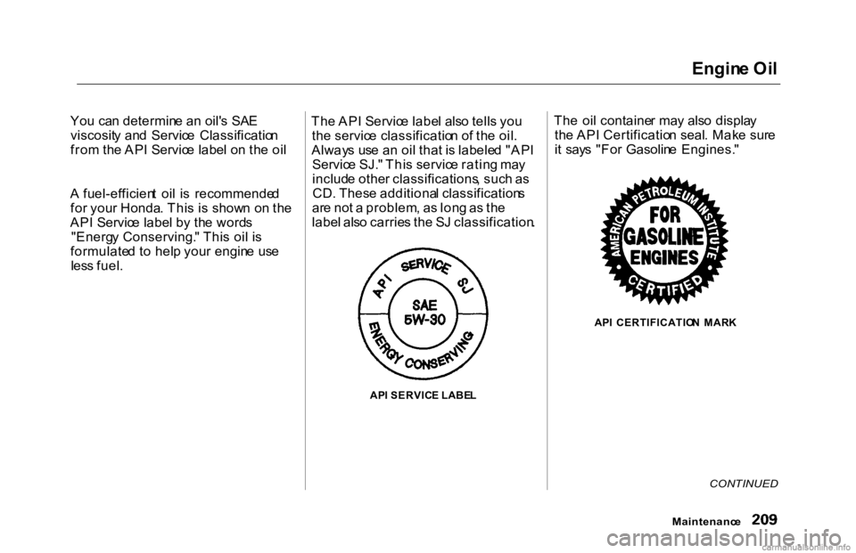 HONDA ACCORD SEDAN 2000 Owners Manual (in English)
Engin
e Oi l
Yo u ca n determin e a n oil' s SA E
viscosit y an d Servic e Classificatio n
fro m th e AP I Servic e labe l o n th e oi l
A fuel-efficien t oi l i s recommende d
fo r you r HONDA ACCORD SEDAN 2000 Owners Manual (in English)
Engin
e Oi l
Yo u ca n determin e a n oil' s SA E
viscosit y an d Servic e Classificatio n
fro m th e AP I Servic e labe l o n th e oi l
A fuel-efficien t oi l i s recommende d
fo r you r
