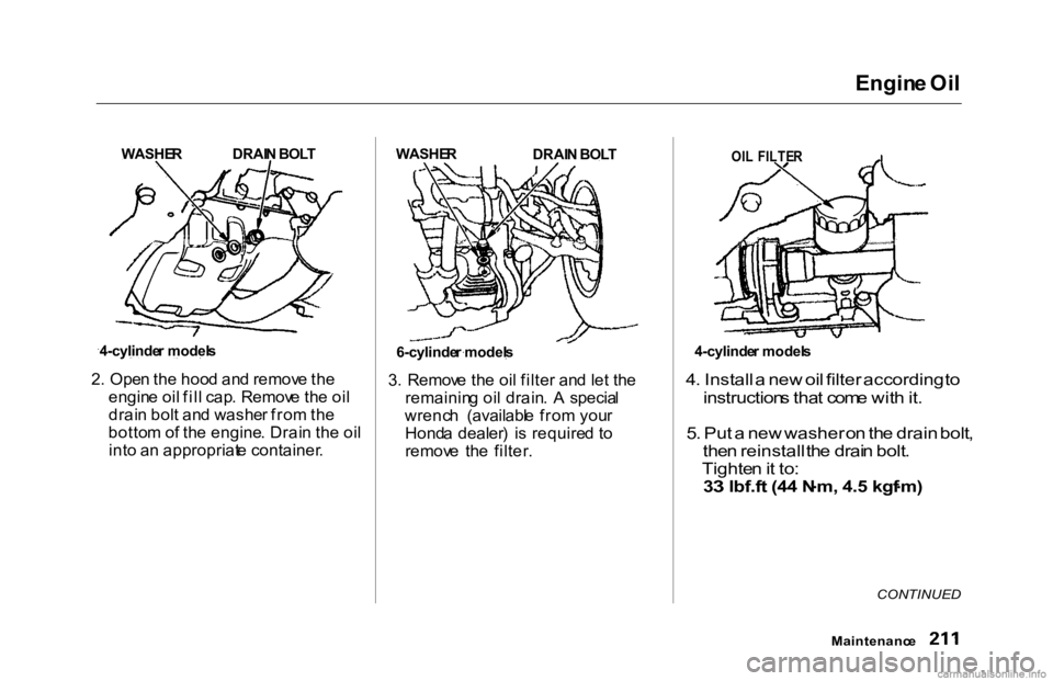 HONDA ACCORD SEDAN 2000 Owners Manual (in English)
Engin
e Oi l
2 . Ope n th e hoo d an d remov e th e
engin e oi l fil l cap . Remov e th e oi l
drai n bol t an d washe r fro m th e
botto m o f th e engine . Drai n th e oi l
int o a n appropriat e c HONDA ACCORD SEDAN 2000 Owners Manual (in English)
Engin
e Oi l
2 . Ope n th e hoo d an d remov e th e
engin e oi l fil l cap . Remov e th e oi l
drai n bol t an d washe r fro m th e
botto m o f th e engine . Drai n th e oi l
int o a n appropriat e c
