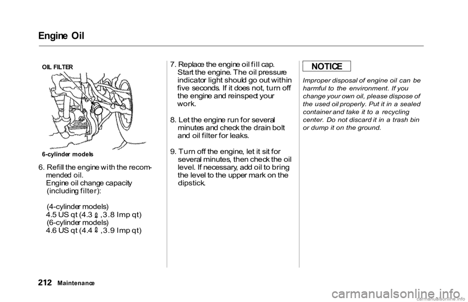 HONDA ACCORD SEDAN 2000  Owners Manual (in English) 
Engin
e  Oi l

6 . Refil l th e engin e wit h th e recom -

mende d oil .

Engin e oi l chang e capacit y

(includin g filter) :

(4-cylinde r models )
 4.
5 U S q t (4. 3  ,3. 8 Im p qt )

(6-cylind
