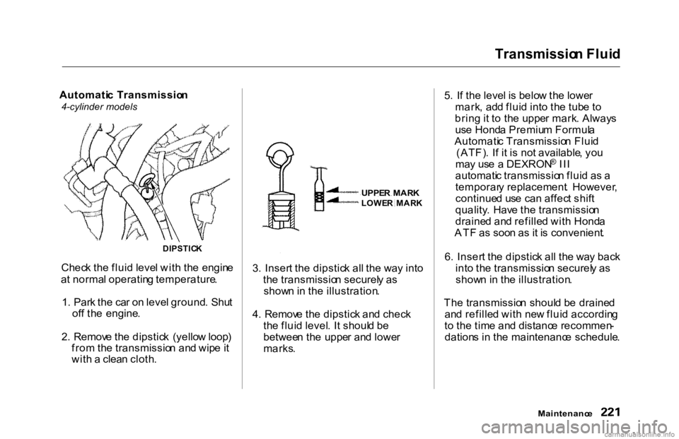 HONDA ACCORD SEDAN 2000 Owners Manual (in English) Transmissio
n Flui d
Automati c Transmissio n
4-cylinder models
Chec k th e flui d leve l wit h th e engin e
a t norma l operatin g temperature .
1 . Par k th e ca r o n leve l ground . Shu t
of f HONDA ACCORD SEDAN 2000 Owners Manual (in English) Transmissio
n Flui d
Automati c Transmissio n
4-cylinder models
Chec k th e flui d leve l wit h th e engin e
a t norma l operatin g temperature .
1 . Par k th e ca r o n leve l ground . Shu t
of f