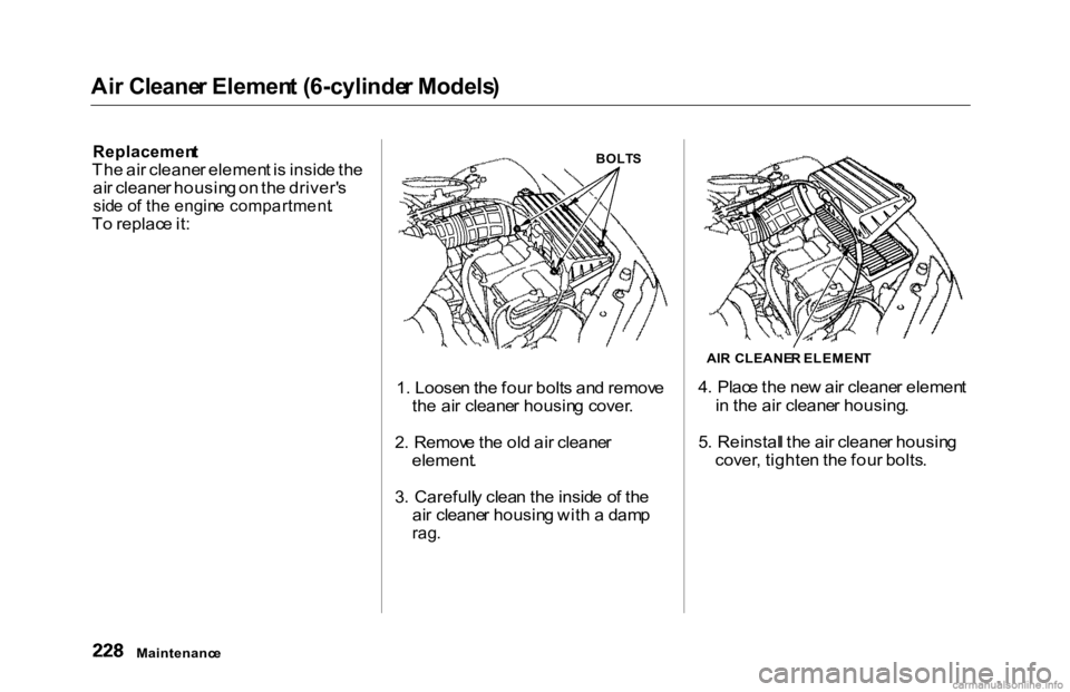 HONDA ACCORD SEDAN 2000 Owners Manual (in English) Ai
r Cleane r Elemen t (6-cylinde r Models )
Replacemen t
Th e ai r cleane r elemen t i s insid e th e
ai r cleane r housin g o n th e driver' s
sid e o f th e engin e compartment .
T o repla HONDA ACCORD SEDAN 2000 Owners Manual (in English) Ai
r Cleane r Elemen t (6-cylinde r Models )
Replacemen t
Th e ai r cleane r elemen t i s insid e th e
ai r cleane r housin g o n th e driver' s
sid e o f th e engin e compartment .
T o repla