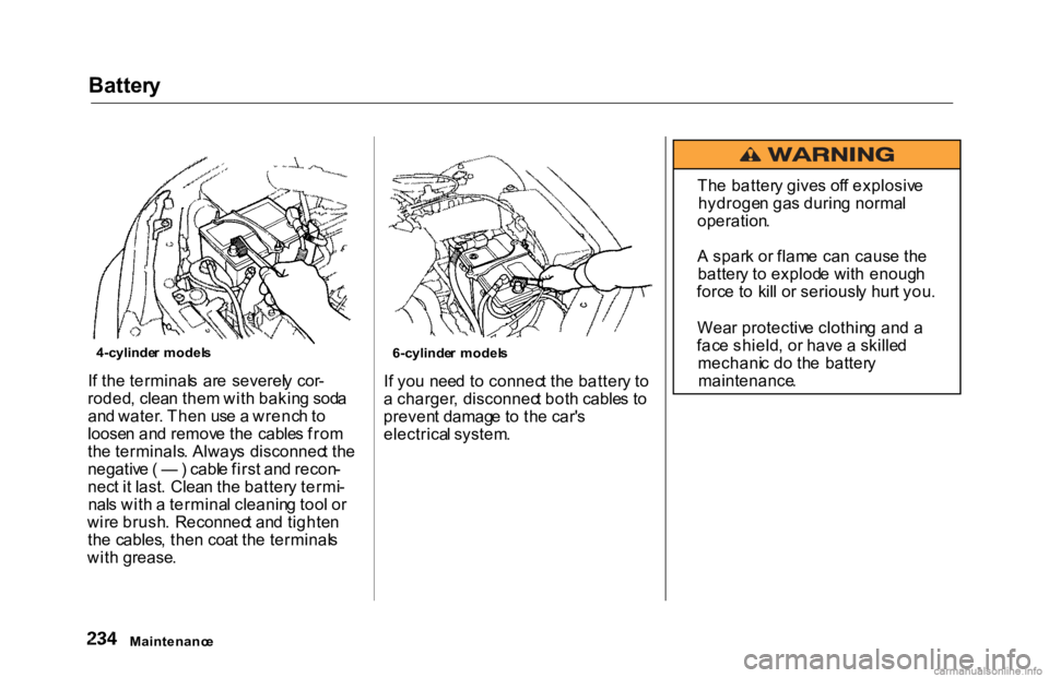 HONDA ACCORD SEDAN 2000  Owners Manual (in English) 
Batter
y
I f th e terminal s  ar e  severel y cor -
roded , clea n the m wit h bakin g sod a
an d water . The n us e a  wrenc h to
loose n an d remov e th e cable s fro m
th e terminals . Alway s dis