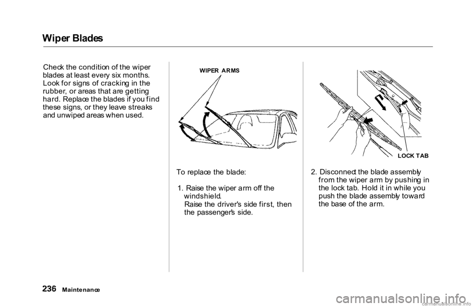 HONDA ACCORD SEDAN 2000 Owners Manual (in English) Wipe
r Blade s
Chec k th e conditio n o f th e wipe r
blade s a t leas t ever y si x months .
Loo k fo r sign s o f crackin g in th e
rubber , o r area s tha t ar e gettin g
hard . Replac e th e bla HONDA ACCORD SEDAN 2000 Owners Manual (in English) Wipe
r Blade s
Chec k th e conditio n o f th e wipe r
blade s a t leas t ever y si x months .
Loo k fo r sign s o f crackin g in th e
rubber , o r area s tha t ar e gettin g
hard . Replac e th e bla