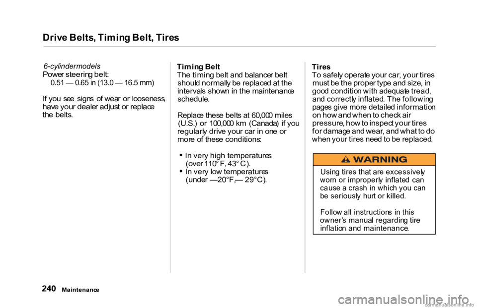 HONDA ACCORD SEDAN 2000 Owners Manual (in English)
Driv
e Belts , Timin g Belt , Tire s
6-cylinder models
Powe r steerin g belt :
0.51 — 0.65 in (13.0 — 16.5 mm)
If yo u
se
e sign s o f wea r o r looseness ,
hav e you r deale r adjus HONDA ACCORD SEDAN 2000 Owners Manual (in English)
Driv
e Belts , Timin g Belt , Tire s
6-cylinder models
Powe r steerin g belt :
0.51 — 0.65 in (13.0 — 16.5 mm)
If yo u
se
e sign s o f wea r o r looseness ,
hav e you r deale r adjus