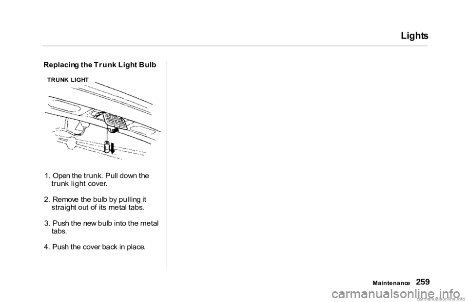 HONDA ACCORD SEDAN 2000 Owners Manual (in English)
Replacin
g th e Trun k Ligh t Bul b
1 . Ope n th e trunk . Pul l dow n th e
trun k ligh t cover .
2 . Remov e th e bul b b y pullin g it
straigh t ou t o f it s meta l tabs .
3 . Pus h th e ne w b HONDA ACCORD SEDAN 2000 Owners Manual (in English)
Replacin
g th e Trun k Ligh t Bul b
1 . Ope n th e trunk . Pul l dow n th e
trun k ligh t cover .
2 . Remov e th e bul b b y pullin g it
straigh t ou t o f it s meta l tabs .
3 . Pus h th e ne w b