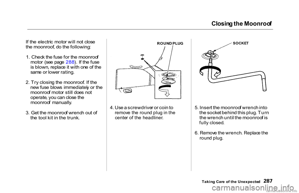 HONDA ACCORD SEDAN 2000 Owners Manual (in English) Closin
g th e Moonroo f
I f th e electri c moto r wil l no t clos e
th e moonroof , d o th e following :
1 . Chec k th e fus e fo r th e moonroo f
moto r (se e pag e 288 ). I f th e fus e
i s blown HONDA ACCORD SEDAN 2000 Owners Manual (in English) Closin
g th e Moonroo f
I f th e electri c moto r wil l no t clos e
th e moonroof , d o th e following :
1 . Chec k th e fus e fo r th e moonroo f
moto r (se e pag e 288 ). I f th e fus e
i s blown