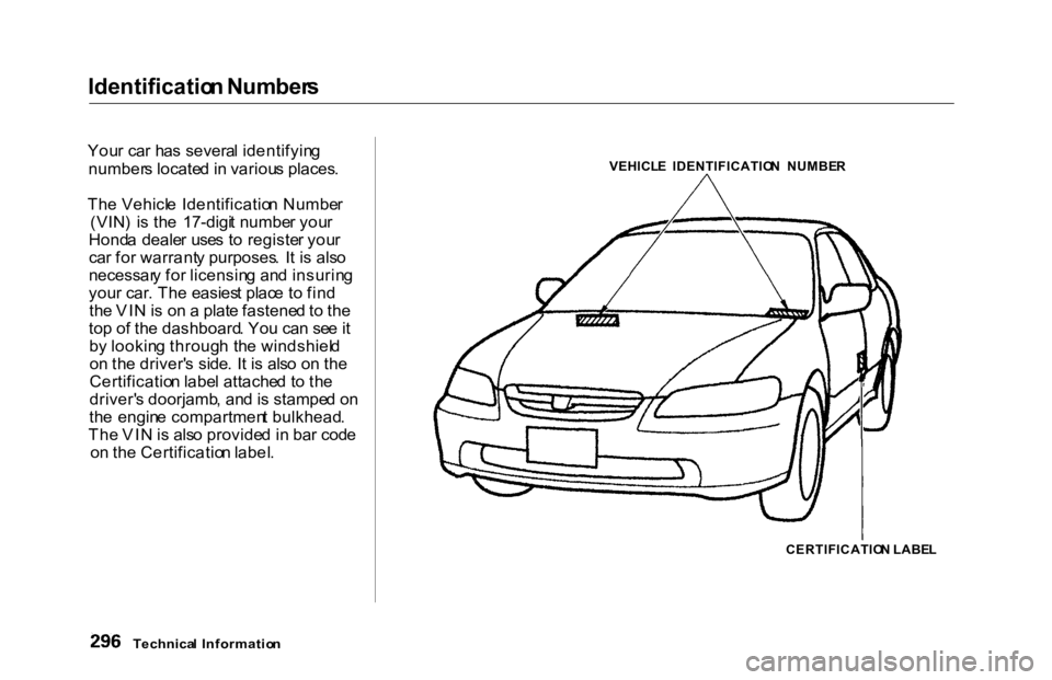 HONDA ACCORD SEDAN 2000  Owners Manual (in English) Identificatio
n Number s

You r ca r ha s severa l identifyin g
number s locate d in  variou s places .
Th e Vehicl e Identificatio n Numbe r
(VIN )  i s th e  17-digi t numbe r you r
Hond a deale r u