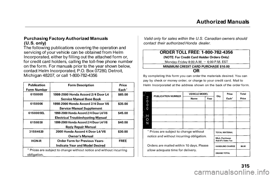 HONDA ACCORD SEDAN 2000 Owners Manual (in English) Authorize
d Manual s
Purchasin g Factor y Authorize d Manual s
(U.S . only )
Th e followin g publication s coverin g th e operatio n an d
servicin g o f you r vehicl e ca n b e obtaine d fro m Hel m HONDA ACCORD SEDAN 2000 Owners Manual (in English) Authorize
d Manual s
Purchasin g Factor y Authorize d Manual s
(U.S . only )
Th e followin g publication s coverin g th e operatio n an d
servicin g o f you r vehicl e ca n b e obtaine d fro m Hel m