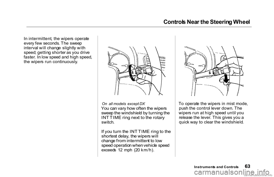 HONDA ACCORD SEDAN 2000 (in English) Repair Manual Control
s Nea r th e Steerin g Whee l
I n intermittent , th e wiper s operat e
ever y fe w seconds . Th e swee p
interva l wil l chang e slightl y wit h
speed ; gettin g shorte r a s yo u driv e HONDA ACCORD SEDAN 2000 (in English) Repair Manual Control
s Nea r th e Steerin g Whee l
I n intermittent , th e wiper s operat e
ever y fe w seconds . Th e swee p
interva l wil l chang e slightl y wit h
speed ; gettin g shorte r a s yo u driv e