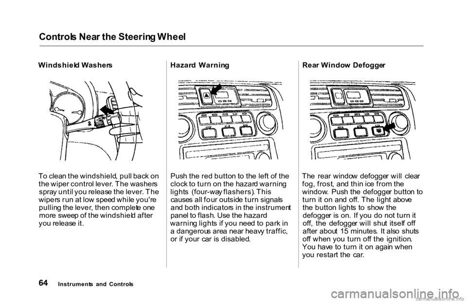 HONDA ACCORD SEDAN 2000  Owners Manual (in English) Control
s Nea r th e Steerin g Whee l

Windshiel d Washer s
T o clea n th e windshield , pul l bac k o n
th e wipe r contro l lever . Th e washer s
spra y unti l yo u releas e th e lever . Th e
wiper 