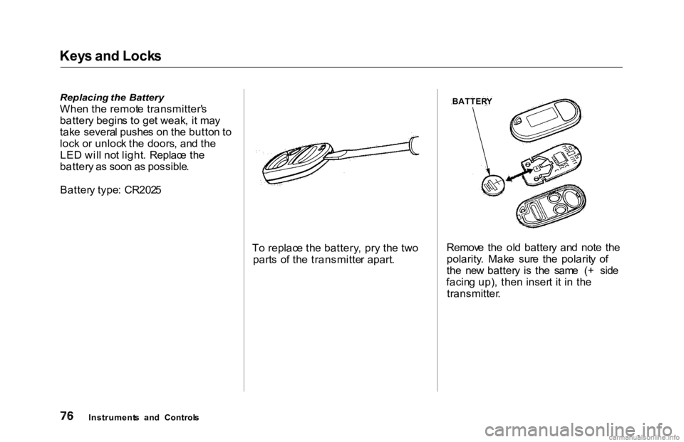 HONDA ACCORD SEDAN 2000 (in English) Manual PDF Key
s an d Lock s
Replacing the Battery
Whe n th e remot e transmitter' s
batter y begin s t o ge t weak , i t ma y
tak e severa l pushe s o n th e butto n to
loc k o r unloc k th e doors , a HONDA ACCORD SEDAN 2000 (in English) Manual PDF Key
s an d Lock s
Replacing the Battery
Whe n th e remot e transmitter' s
batter y begin s t o ge t weak , i t ma y
tak e severa l pushe s o n th e butto n to
loc k o r unloc k th e doors , a