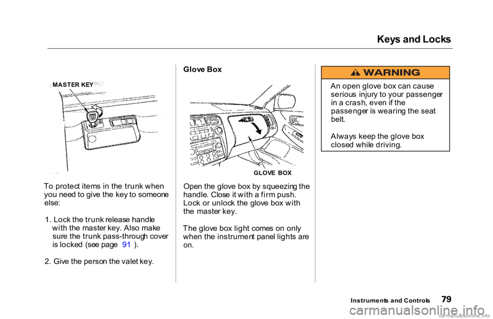 HONDA ACCORD SEDAN 2000 (in English) Manual Online Key
s an d Lock s
T o protec t item s i n th e trun k whe n
yo u nee d to giv e th e ke y t o someon e
else :
1 . Loc k th e trun k releas e handl e
wit h th e maste r key . Als o mak e
sur e th HONDA ACCORD SEDAN 2000 (in English) Manual Online Key
s an d Lock s
T o protec t item s i n th e trun k whe n
yo u nee d to giv e th e ke y t o someon e
else :
1 . Loc k th e trun k releas e handl e
wit h th e maste r key . Als o mak e
sur e th