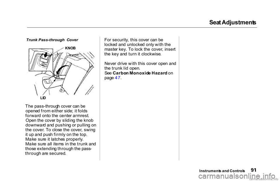 HONDA ACCORD SEDAN 2000   (in English) Owners Guide Sea
t Adjustment s

Trunk   Pass-through   Cover

Th e pass-throug h cove r ca n b e
opene d fro m eithe r side ; i t fold s
forwar d ont o th e cente r armrest .
Ope n th e cove r b y slidin g th e k