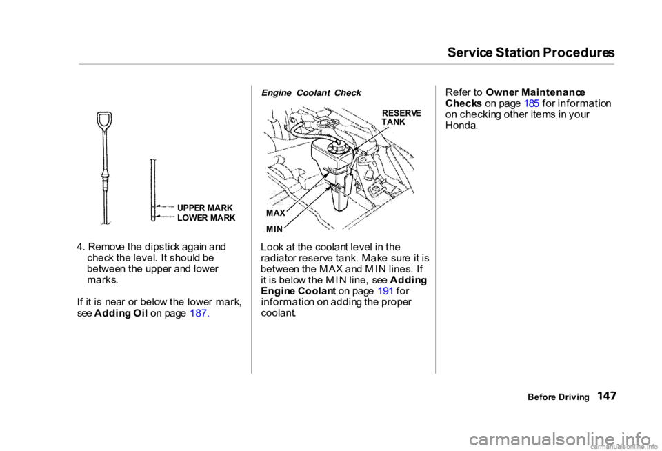 HONDA CIVIC SEDAN 2000 Owners Manual (in English) Servic
e Statio n Procedure s
UPPE R MAR K
LOWE R MAR K
4 . Remov e th e dipstic k agai n an d
chec k th e level . I t shoul d b e
betwee n th e uppe r an d lowe r
marks .
I f i t i s nea r o r bel HONDA CIVIC SEDAN 2000 Owners Manual (in English) Servic
e Statio n Procedure s
UPPE R MAR K
LOWE R MAR K
4 . Remov e th e dipstic k agai n an d
chec k th e level . I t shoul d b e
betwee n th e uppe r an d lowe r
marks .
I f i t i s nea r o r bel