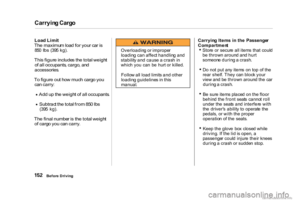 HONDA CIVIC SEDAN 2000 Owners Manual (in English) Carryin
g Carg o
Loa d Limi t
Th e maximu m loa d fo r you r ca r i s
85 0
lbs
(395 kg) .
Thi s figur e include s th e tota l weigh t
o f all occupants , cargo , an d
accessories .
T o fig HONDA CIVIC SEDAN 2000 Owners Manual (in English) Carryin
g Carg o
Loa d Limi t
Th e maximu m loa d fo r you r ca r i s
85 0
lbs
(395 kg) .
Thi s figur e include s th e tota l weigh t
o f all occupants , cargo , an d
accessories .
T o fig