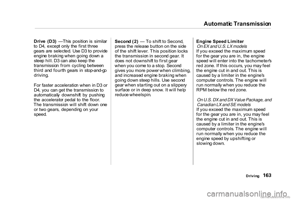 HONDA CIVIC SEDAN 2000 Owners Manual (in English) Automati
c Transmissio n
Driv e (D3 ) —Thi s positio n i s simila r
t o D4 , excep t onl y th e firs t thre e
gear s ar e selected . Us e D 3 to provid e
engin e brakin g whe n goin g dow HONDA CIVIC SEDAN 2000 Owners Manual (in English) Automati
c Transmissio n
Driv e (D3 ) —Thi s positio n i s simila r
t o D4 , excep t onl y th e firs t thre e
gear s ar e selected . Us e D 3 to provid e
engin e brakin g whe n goin g dow