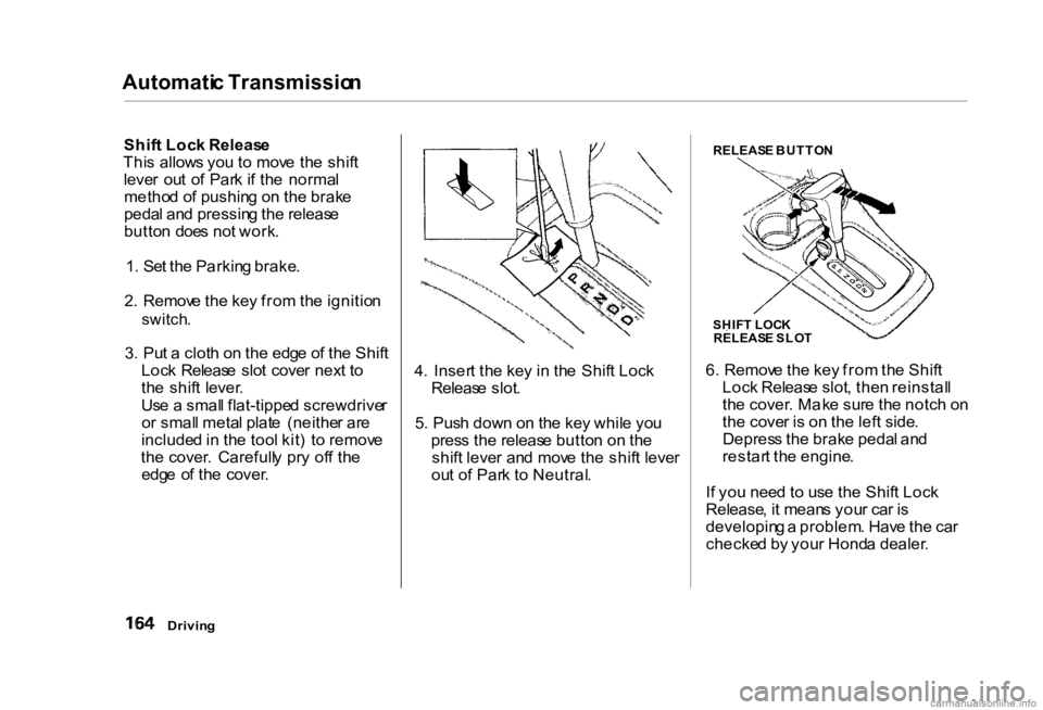 HONDA CIVIC SEDAN 2000 Owners Manual (in English) Automati
c Transmissio n
Shif t Loc k Releas e
Thi s allow s yo u t o mov e th e shif t
leve r ou t o f Par k i f th e norma l
metho d o f pushin g o n th e brak e
peda l an d pressin g th e releas HONDA CIVIC SEDAN 2000 Owners Manual (in English) Automati
c Transmissio n
Shif t Loc k Releas e
Thi s allow s yo u t o mov e th e shif t
leve r ou t o f Par k i f th e norma l
metho d o f pushin g o n th e brak e
peda l an d pressin g th e releas