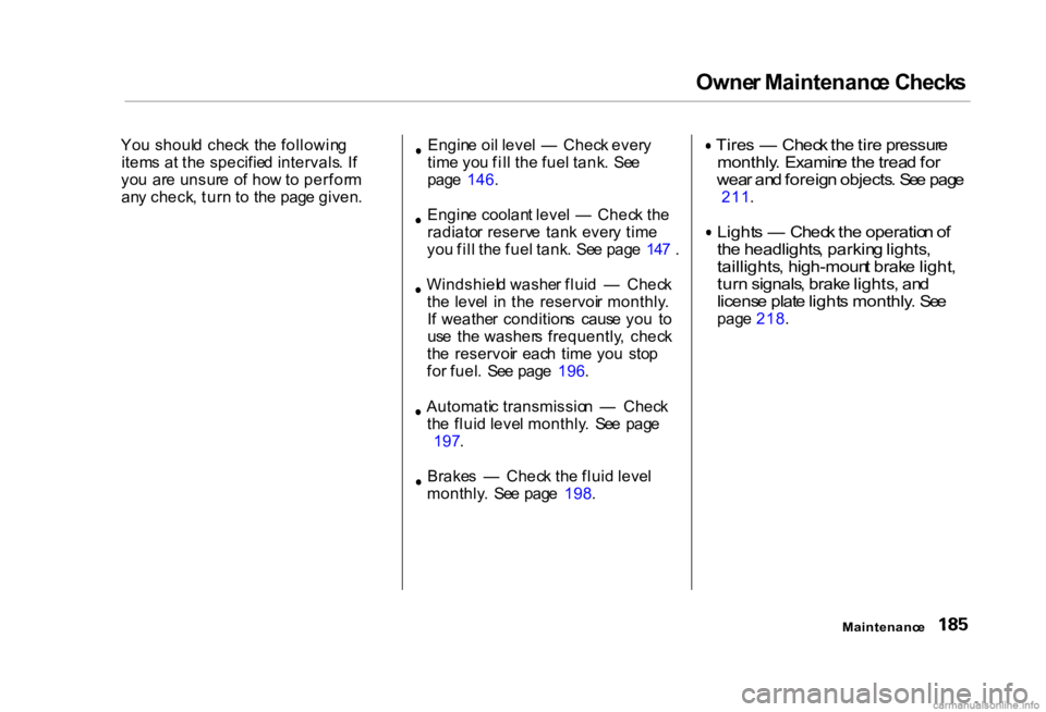 HONDA CIVIC SEDAN 2000  Owners Manual (in English) Owne
r Maintenanc e Check s
Yo u shoul d  chec k  th e followin g
item s a t th e specifie d intervals . I f
yo u  ar e unsur e  o f ho w to perfor m
an y check , tur n t o th e pag e given . Engin
e 