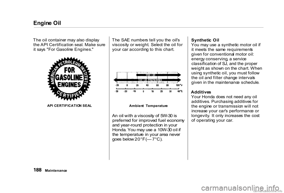 HONDA CIVIC SEDAN 2000 Owners Manual (in English) Engin
e Oi l
Th e oi l containe r ma y als o displa y
th e AP I Certificatio n seal . Mak e sur e
i t say s "Fo r Gasolin e Engines. "
AP I CERTIFICATIO N SEA L
Th
e SA E number s tel l yo HONDA CIVIC SEDAN 2000 Owners Manual (in English) Engin
e Oi l
Th e oi l containe r ma y als o displa y
th e AP I Certificatio n seal . Mak e sur e
i t say s "Fo r Gasolin e Engines. "
AP I CERTIFICATIO N SEA L
Th
e SA E number s tel l yo