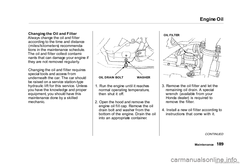 HONDA CIVIC SEDAN 2000 Owners Manual (in English)
Engin
e Oi l
Changin g th e Oi l an d Filte r
Alway s chang e th e oi l an d filte r
accordin g to th e tim e an d distanc e
(miles/kilometers ) recommenda -
tion s i n th e maintenanc e schedule . HONDA CIVIC SEDAN 2000 Owners Manual (in English)
Engin
e Oi l
Changin g th e Oi l an d Filte r
Alway s chang e th e oi l an d filte r
accordin g to th e tim e an d distanc e
(miles/kilometers ) recommenda -
tion s i n th e maintenanc e schedule .