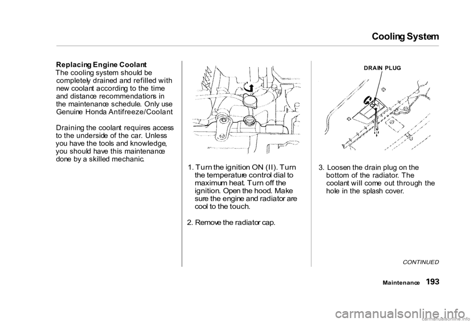 HONDA CIVIC SEDAN 2000  Owners Manual (in English) Coolin
g Syste m

Replacin g Engin e Coolan t
Th e coolin g syste m shoul d b e
completel y draine d  an d refille d wit h
ne w coolan t accordin g t o th e tim e
an d  distanc e  recommendation s i n