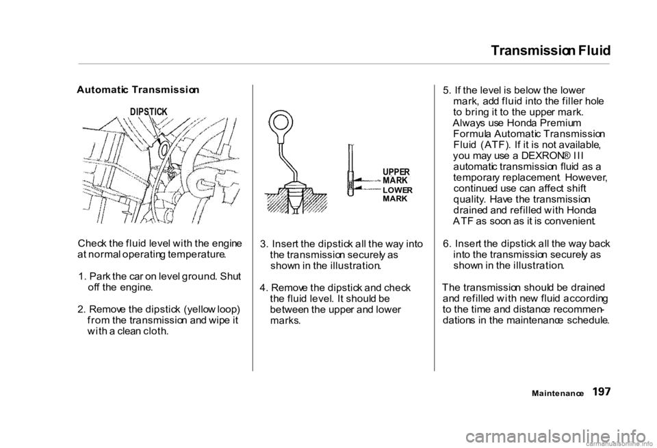 HONDA CIVIC SEDAN 2000   (in English) Owners Guide Transmissio
n Flui d

Chec k th e flui d leve l wit h th e engin e
a t norma l operatin g temperature .
1 . Par k th e ca r o n leve l ground . Shu t
of f th e engine .
2 .  Remov e th e dipstic k  (y