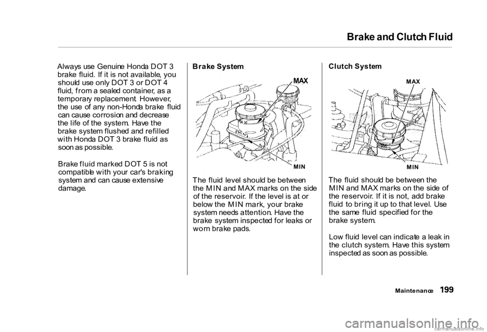 HONDA CIVIC SEDAN 2000 Owners Manual (in English) Brak
e an d Clutc h Flui d
Alway s us e Genuin e Hond a DO T 3
brak e fluid . I f i t i s no t available , yo u
shoul d us e onl y DO T 3 o r DO T 4
fluid , fro m a seale d container , a s a
tempor HONDA CIVIC SEDAN 2000 Owners Manual (in English) Brak
e an d Clutc h Flui d
Alway s us e Genuin e Hond a DO T 3
brak e fluid . I f i t i s no t available , yo u
shoul d us e onl y DO T 3 o r DO T 4
fluid , fro m a seale d container , a s a
tempor