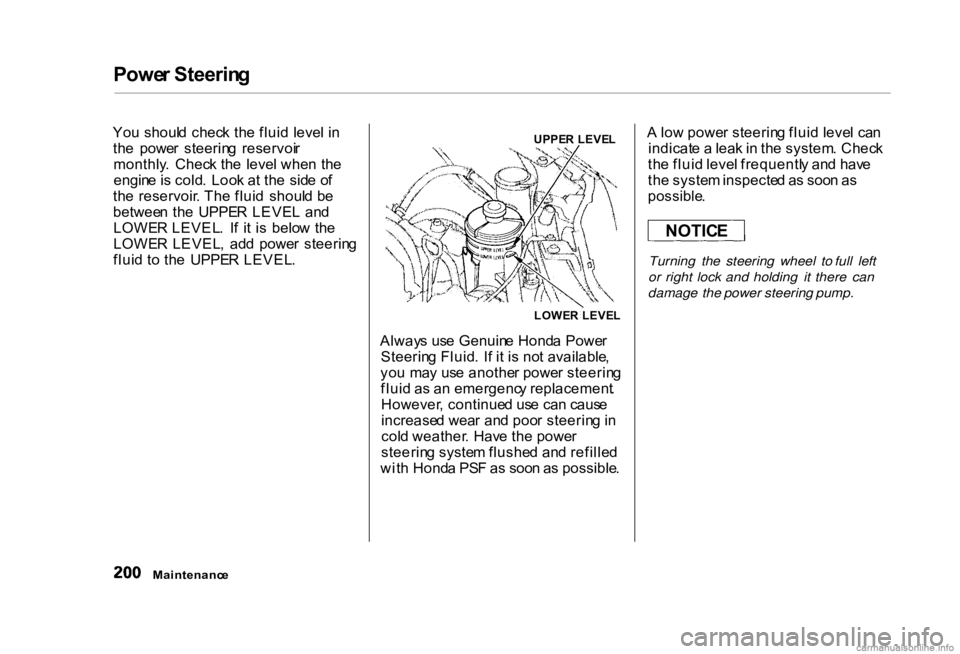 HONDA CIVIC SEDAN 2000 Owners Manual (in English) Powe
r Steerin g
Yo u shoul d chec k th e flui d leve l i n
th e powe r steerin g reservoi r
monthly . Chec k th e leve l whe n th e
engin e is cold . Loo k a t th e sid e o f
th e reservoi HONDA CIVIC SEDAN 2000 Owners Manual (in English) Powe
r Steerin g
Yo u shoul d chec k th e flui d leve l i n
th e powe r steerin g reservoi r
monthly . Chec k th e leve l whe n th e
engin e is cold . Loo k a t th e sid e o f
th e reservoi