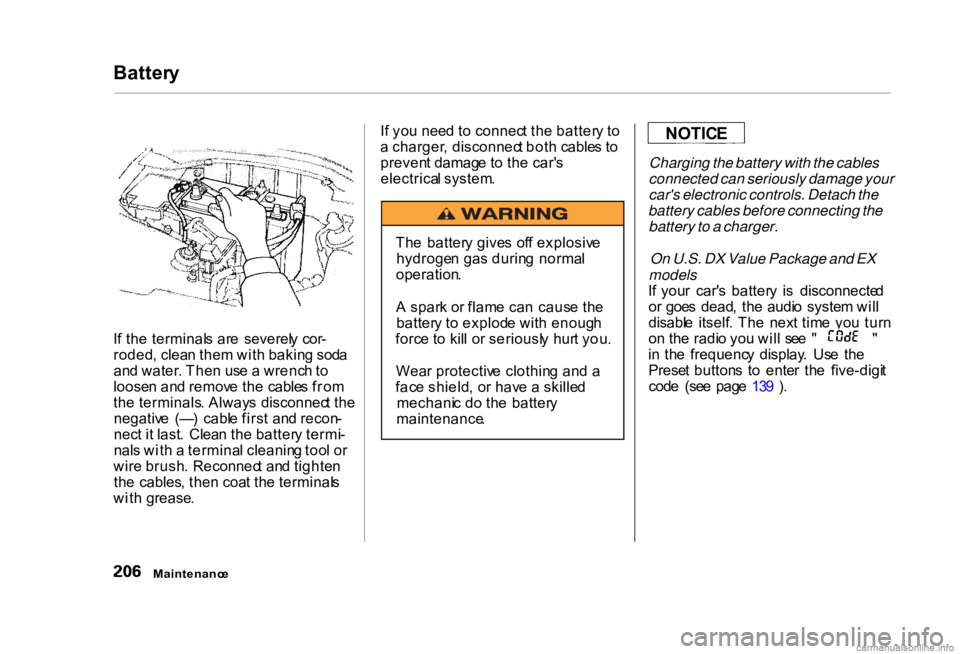 HONDA CIVIC SEDAN 2000 Owners Manual (in English)
Batter
y
I f th e terminal s ar e severel y cor -
roded , clea n the m wit h bakin g sod a
an d water . The n us e a wrenc h to
loose n an d remov e th e cable s fro m
th e terminals . Alway s di HONDA CIVIC SEDAN 2000 Owners Manual (in English)
Batter
y
I f th e terminal s ar e severel y cor -
roded , clea n the m wit h bakin g sod a
an d water . The n us e a wrenc h to
loose n an d remov e th e cable s fro m
th e terminals . Alway s di