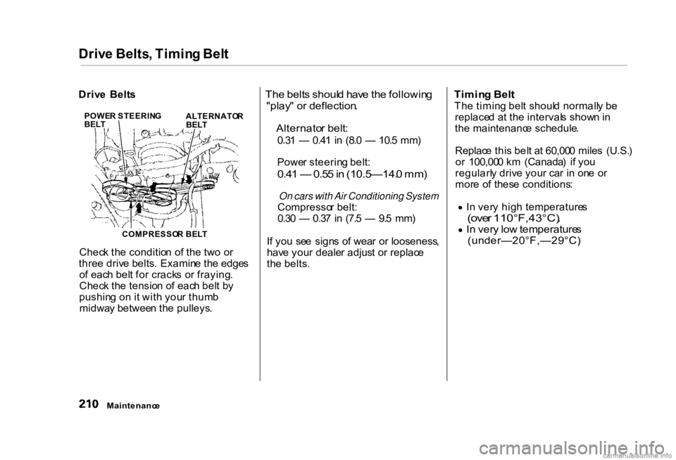 HONDA CIVIC SEDAN 2000 Owners Manual (in English)
Driv
e Belts , Timin g Bel t
The belt s shoul d hav e th e followin g
"play " o r deflection .
Alternato r belt :
0.3 1 — 0.4 1 in (8. 0 — 10. 5 mm )
Powe r steerin g belt :
0 HONDA CIVIC SEDAN 2000 Owners Manual (in English)
Driv
e Belts , Timin g Bel t
The belt s shoul d hav e th e followin g
"play " o r deflection .
Alternato r belt :
0.3 1 — 0.4 1 in (8. 0 — 10. 5 mm )
Powe r steerin g belt :
0